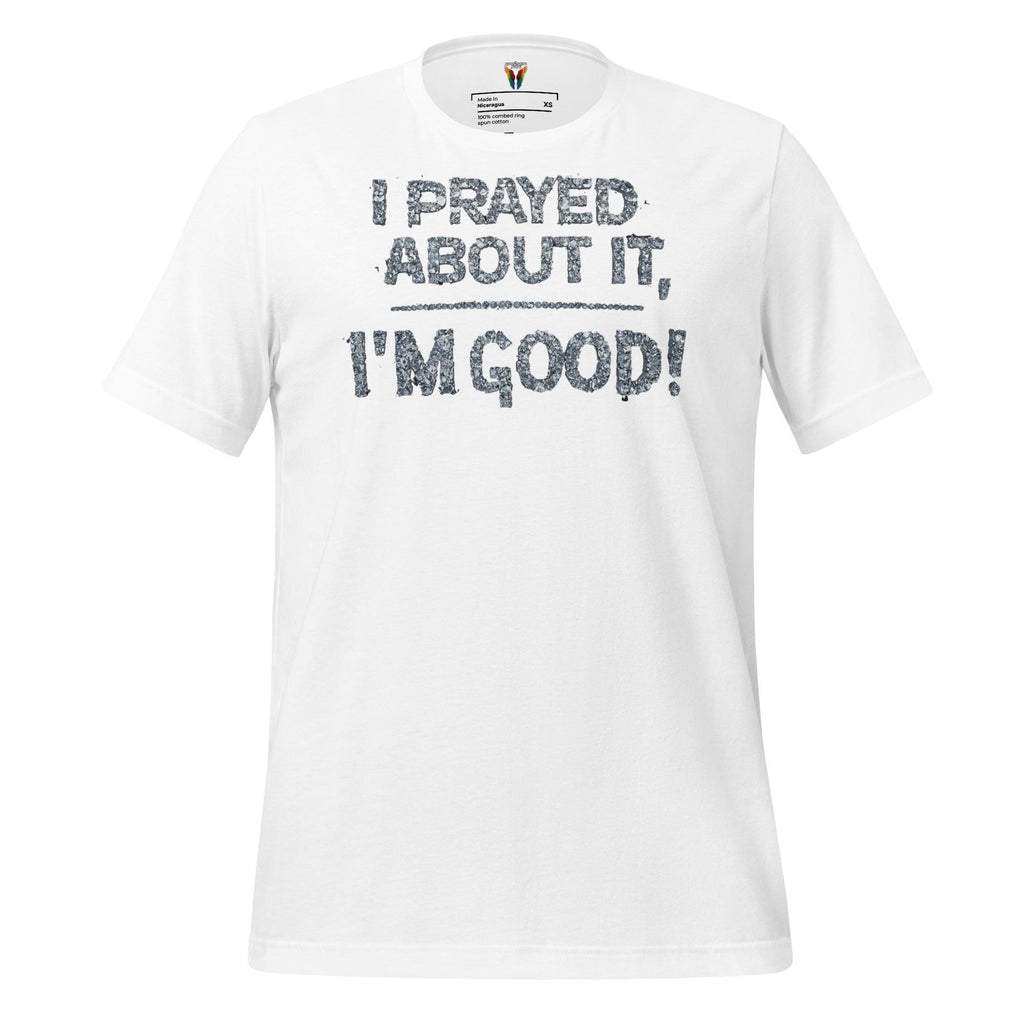 I Prayed About It I'm Good - Unisex Tee