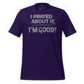 I Prayed About It I'm Good - Unisex Tee