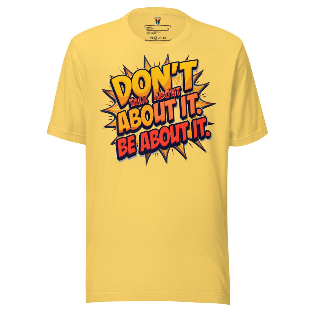 Don't Talk About It Be About It - Unisex Tee