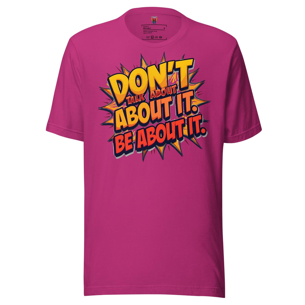 Don't Talk About It Be About It - Unisex Tee