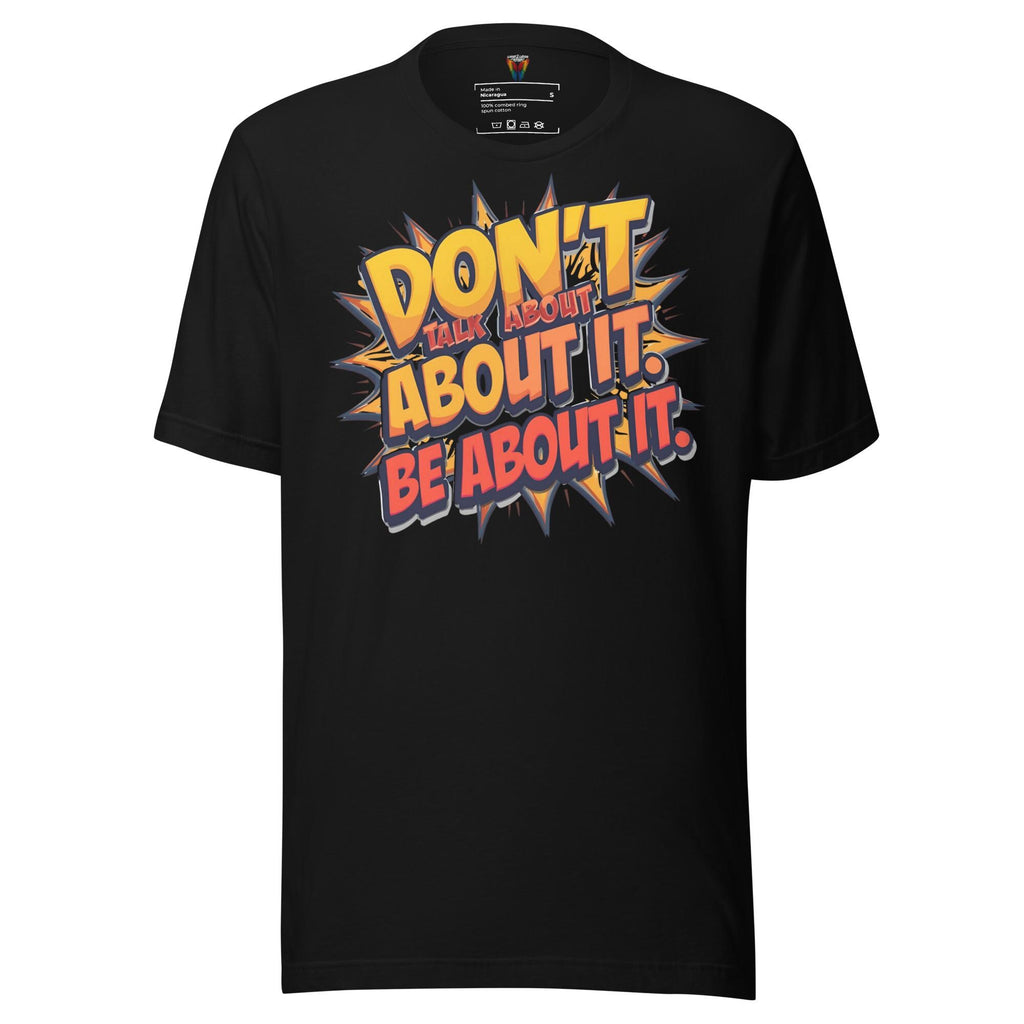 Don't Talk About It Be About It - Unisex Tee
