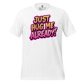 Just Hug Me Already - Unisex Tee
